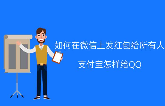 如何在微信上发红包给所有人 支付宝怎样给QQ，微信好友发红包？